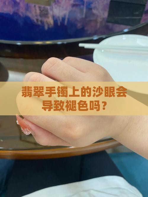 翡翠手镯上有沙眼会褪色吗