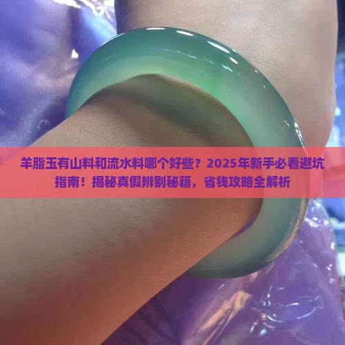 羊脂玉有山料和流水料哪个好些 羊脂玉有山料和流水料哪个好些