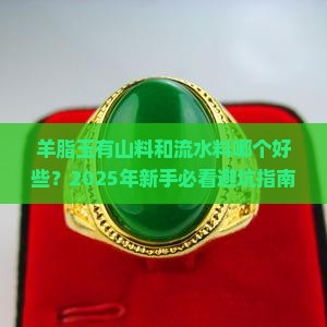 羊脂玉有山料和流水料哪个好些 羊脂玉有山料和流水料哪个好些
