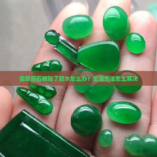 翡翠原石被粘贴了怎么办 翡翠原石被粘贴了怎么办