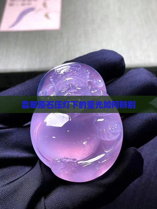 翡翠原石压灯下的莹光如何辨别