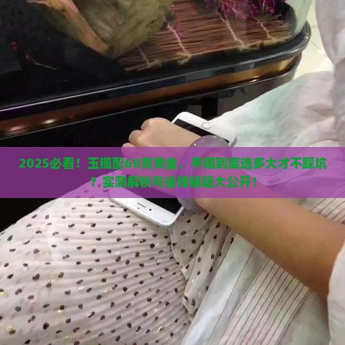 玉镯带60黄金镯带多大合适呢