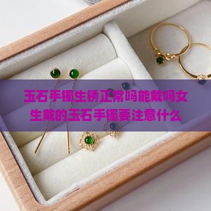 玉石手镯生锈正常吗能戴吗女生