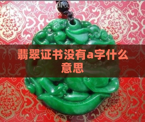 翡翠证书没有a字什么意思