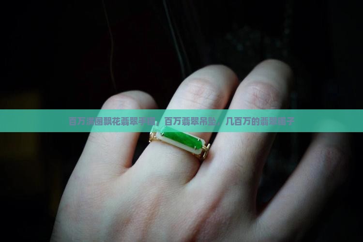 百万满圈飘花翡翠手镯