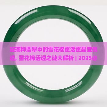 玻璃种翡翠中的雪花棉更活更晶莹剔透