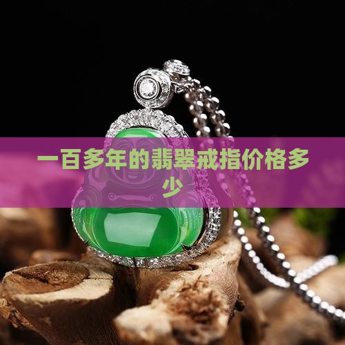 一百多年的翡翠戒指值多少钱