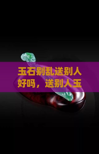 玉石别乱送别人