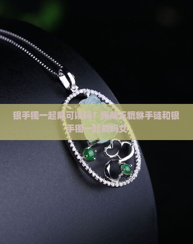 佩戴玉貔貅手链可以同银手镯一起戴吗女
