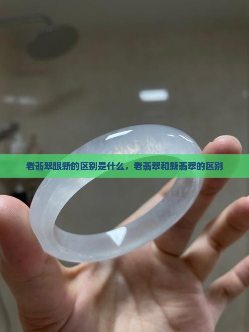 老翡翠跟新的区别是什么