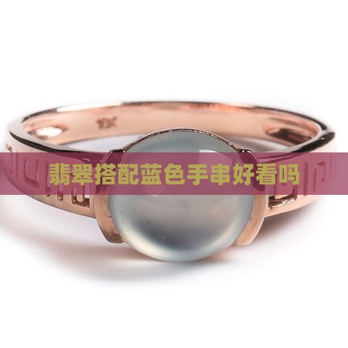 翡翠手串蓝色配颜色好吗