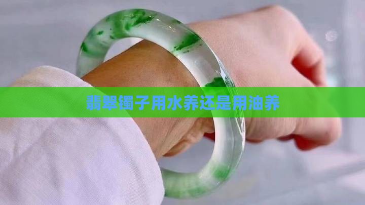 翡翠镯子用水养还是用油养