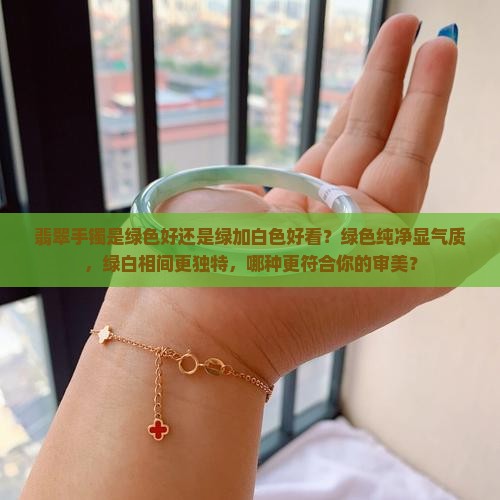 翡翠手镯是绿色好还是绿加白色好看