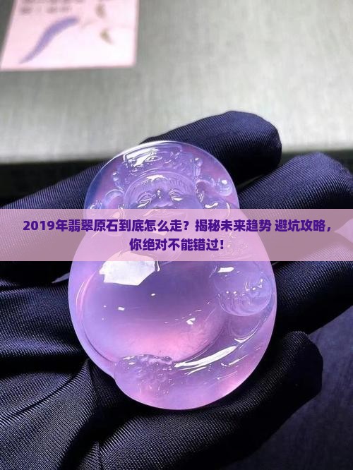 2019年翡翠原石的发展方向是什么
