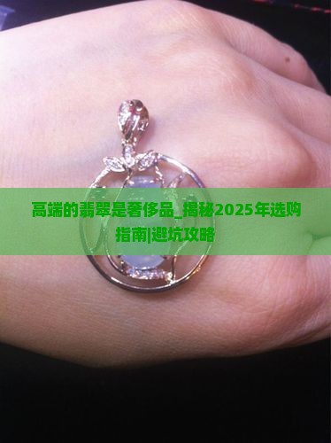 高端的翡翠是奢侈品 高端的翡翠是奢侈品