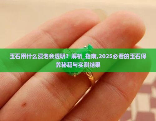 玉石用什么浸泡会透明