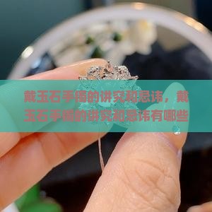 戴玉石手镯的讲究和忌讳