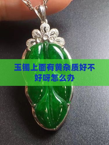 玉镯上面有黄杂质好不好呀