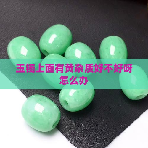 玉镯上面有黄杂质好不好呀