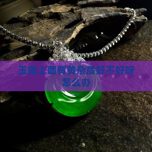 玉镯上面有黄杂质好不好呀