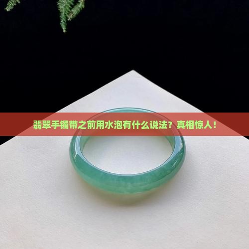 翡翠手镯带之前用水泡有什么说法