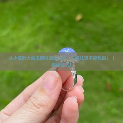 从小戴到大的玉项链能送人吗