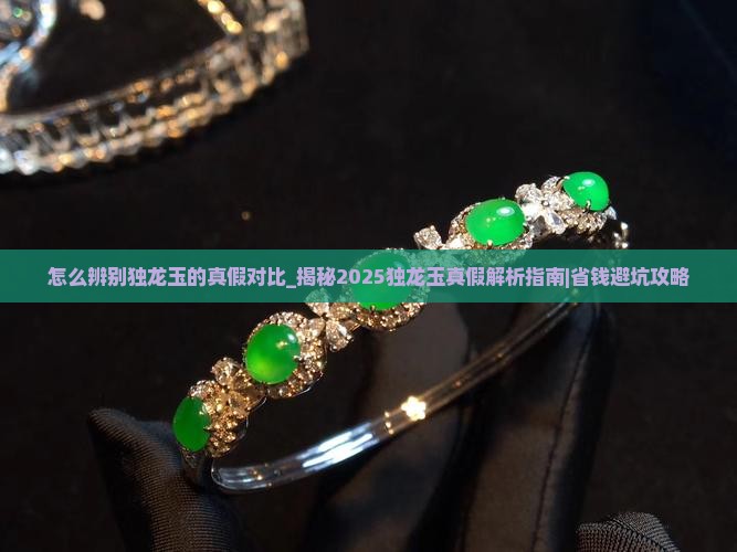 怎么辨别独龙玉的真假对比
