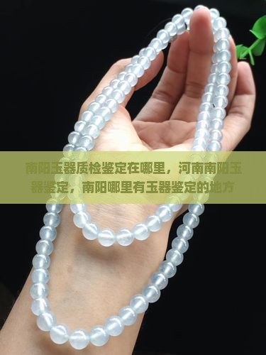 南阳玉器质检鉴定中心在哪里