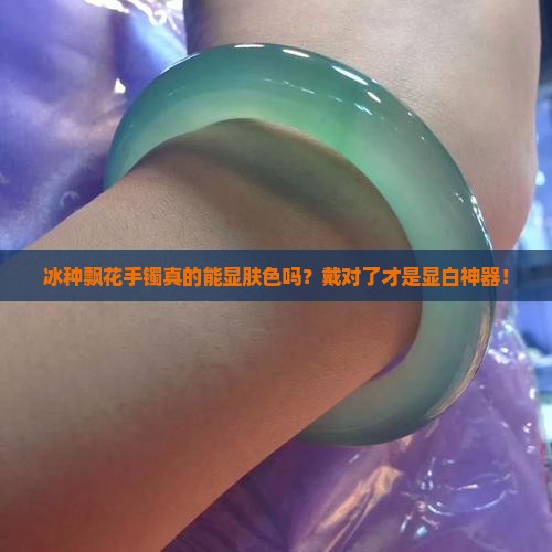 冰种飘花手镯可见肤色