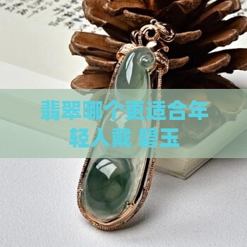 年轻人适合戴碧玉还是翡翠