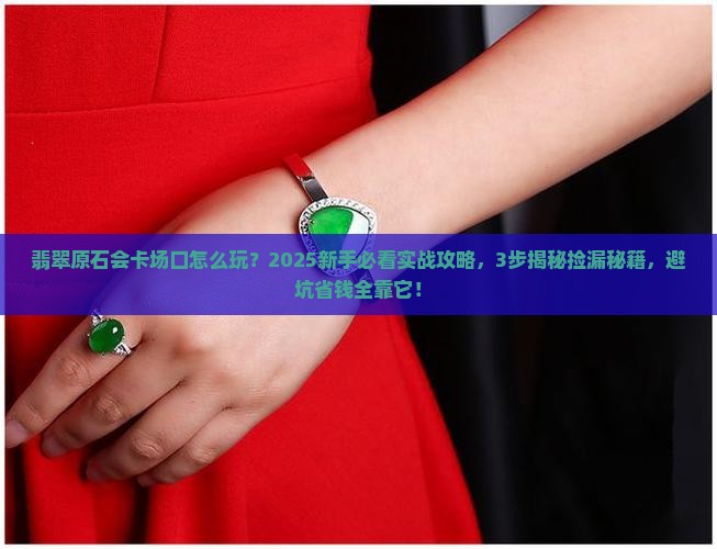 翡翠原石会卡场口怎么玩
