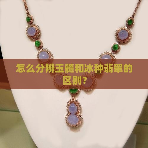 怎么分辨玉髓跟冰种翡翠的区别呢