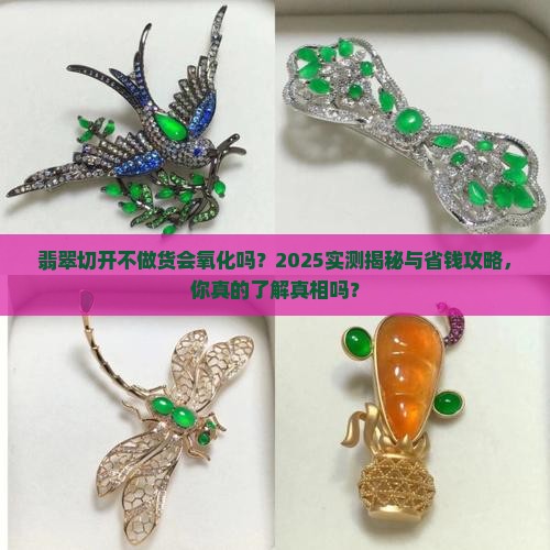 翡翠切开不做货会氧化吗