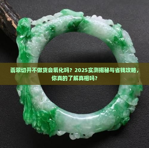 翡翠切开不做货会氧化吗