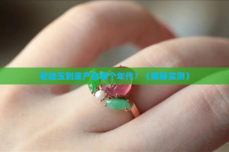 老岫玉出产至那个年代