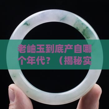 老岫玉出产至那个年代