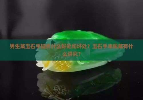 男生戴玉石手链的好处和坏处是什么