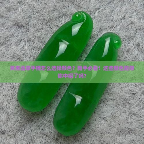 黄黑翡翠手镯怎么选择颜色