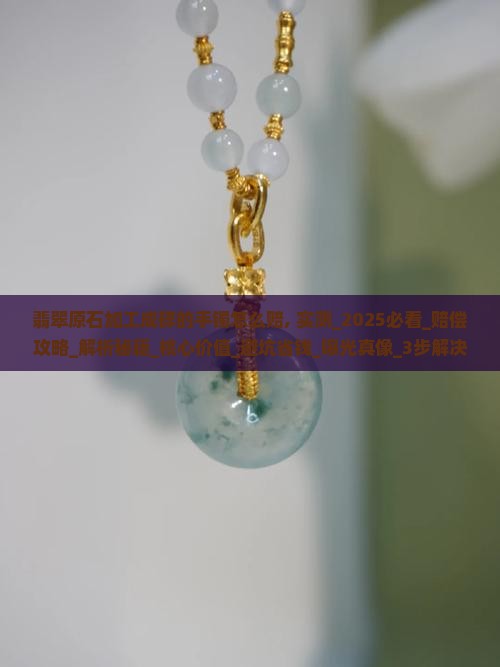 翡翠原石加工成碎的手镯怎么赔