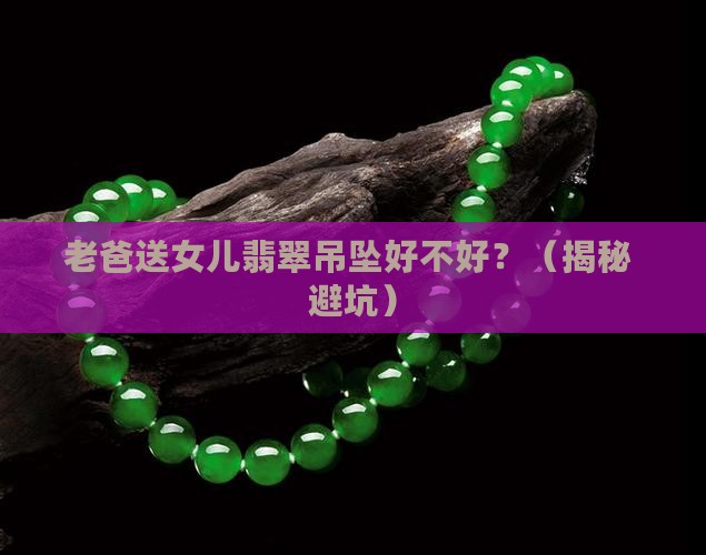 老爸送女儿翡翠吊坠好不好