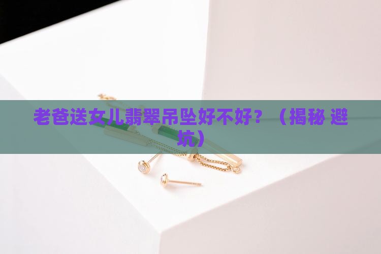 老爸送女儿翡翠吊坠好不好