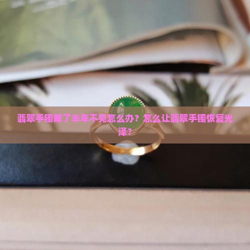 翡翠手镯戴了半年不亮怎么办