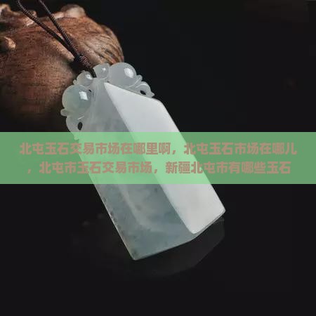 北屯玉石交易市场在哪里