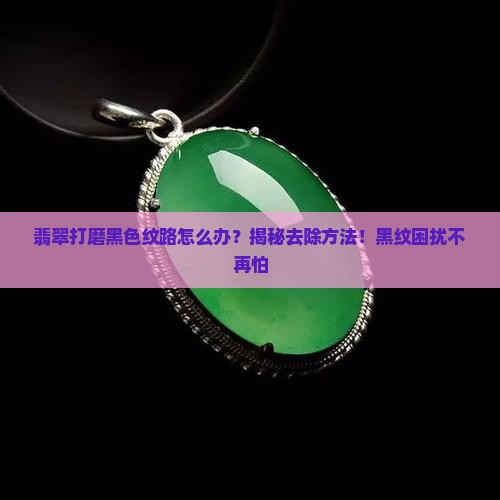 翡翠打磨黑色纹路怎么办