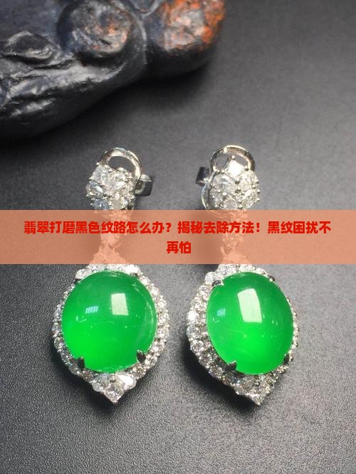 翡翠打磨黑色纹路怎么办