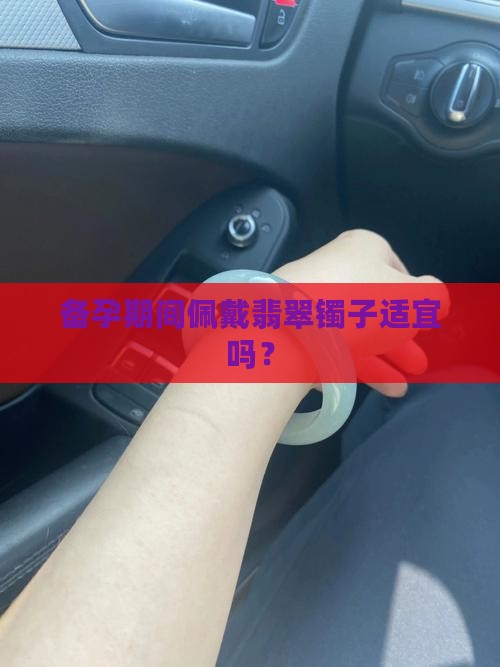 备孕期间佩戴翡翠镯子适宜吗？