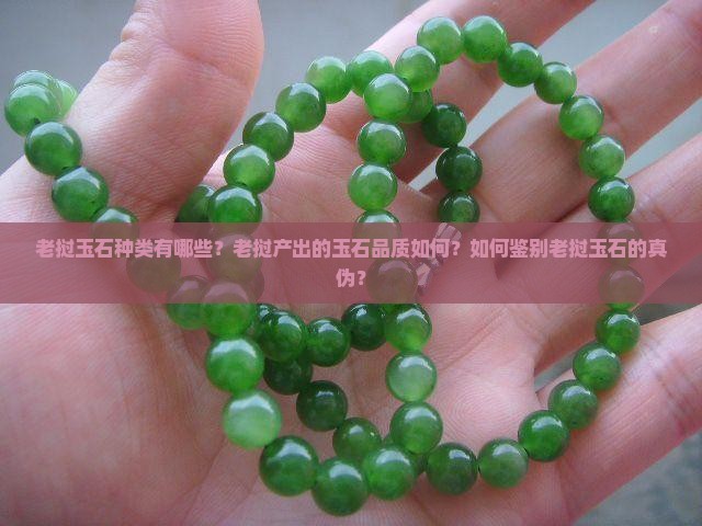 老挝玉石种类有哪些？老挝产出的玉石品质如何？如何鉴别老挝玉石的真伪？
