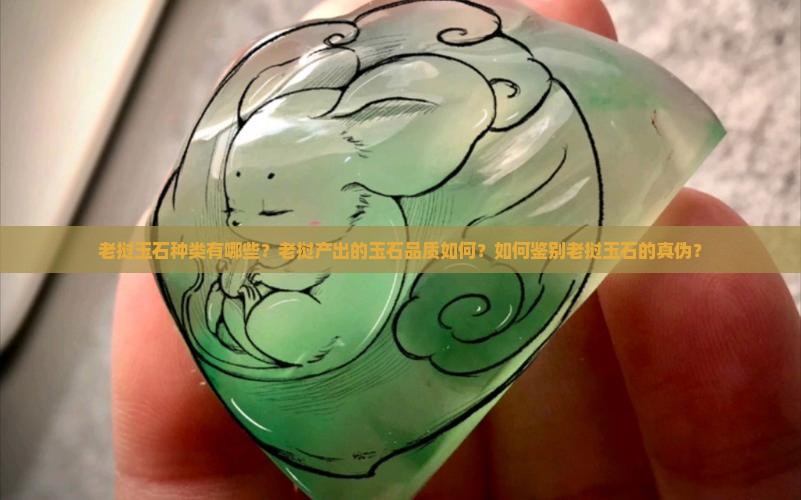 老挝玉石种类有哪些？老挝产出的玉石品质如何？如何鉴别老挝玉石的真伪？