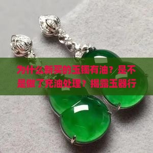 为什么新买的玉镯有油？是不是做了充油处理？揭露玉器行业内幕