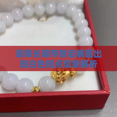 翡翠长期存放后表面出现白色斑点现象解析 翡翠长期存放后表面出现白色斑点现象解析